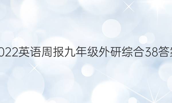 2022 英语周报 九年级 外研综合 38答案
