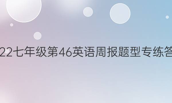 2022七年级第46英语周报题型专练答案