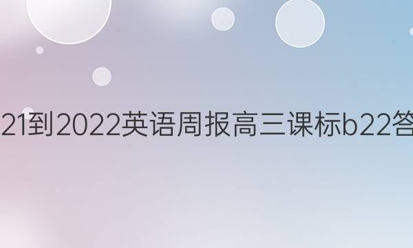2021-2022 英语周报 高三 课标b 22答案