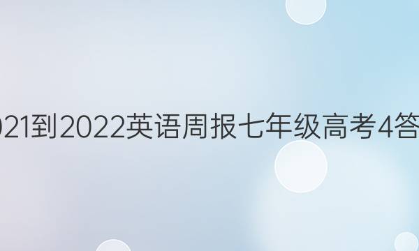 2021-2022 英语周报 七年级 高考 4答案