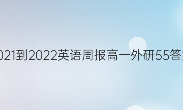 2021-2022 英语周报 高一 外研 55答案