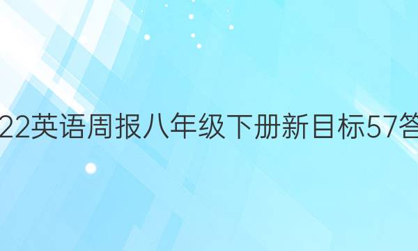 2022 英语周报 八年级下册 新目标 57答案