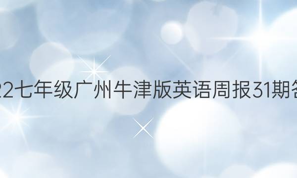 2022七年级广州牛津版英语周报31期答案