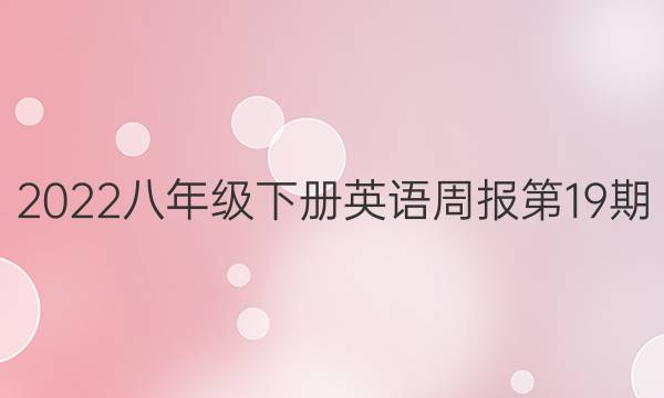 2022八年级下册英语周报第19期。答案