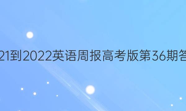 2021-2022 英语周报 高考版第36期答案