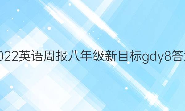 2022 英语周报 八年级 新目标gdy 8答案
