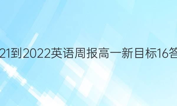 2021-2022 英语周报 高一 新目标 16答案
