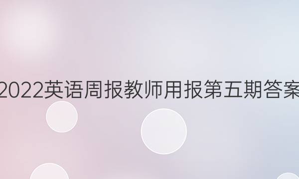 2022英语周报教师用报第五期答案