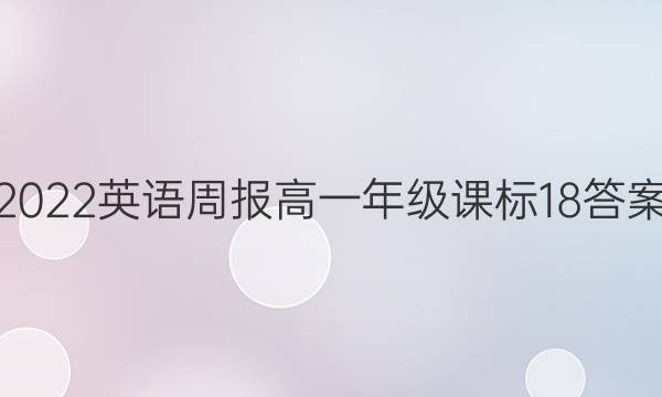 2022 英语周报 高一年级 课标 18答案