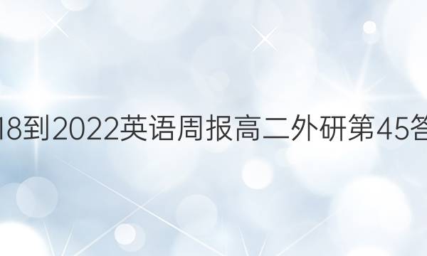 2018-2022英语周报高二外研第45答案