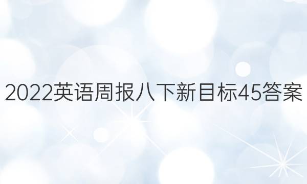 2022英语周报八下新目标45答案