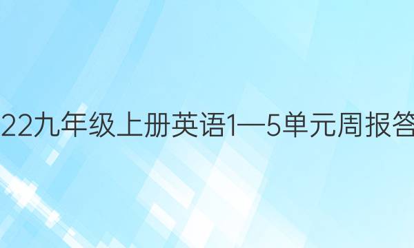 2022九年级上册英语1—5单元周报答案