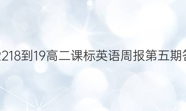 202218-19高二课标英语周报第五期答案