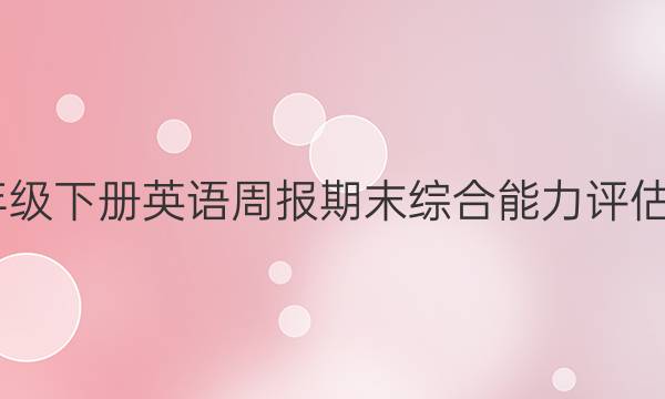 2022八年级下册英语周报期末综合能力评估试题答案