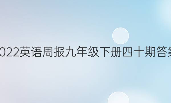 2022英语周报九年级下册四十期答案