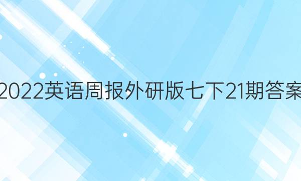 2022英语周报外研版七下21期答案
