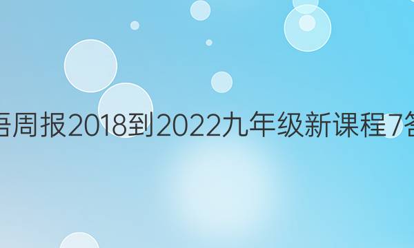 英语周报 2018-2022 九年级 新课程 7答案