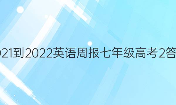 2021-2022 英语周报 七年级 高考 2答案