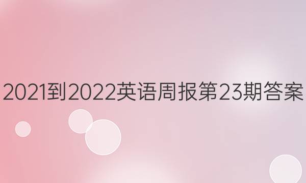 2021-2022英语周报第23期答案