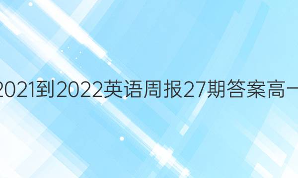 2021-2022英语周报27期答案高一