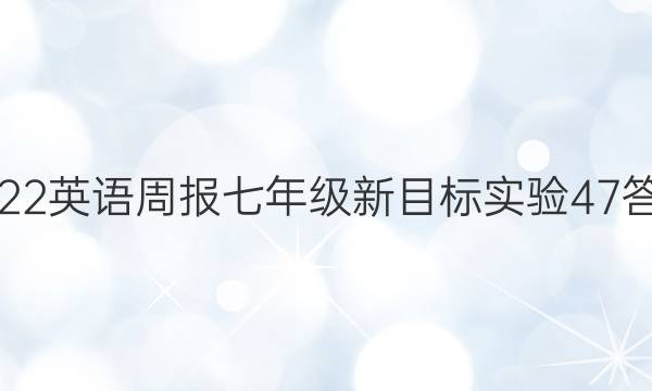 2022 英语周报 七年级 新目标实验 47答案