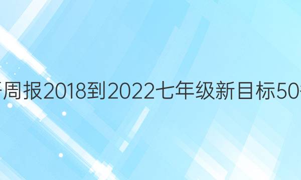 英语周报 2018-2022 七年级 新目标 50答案