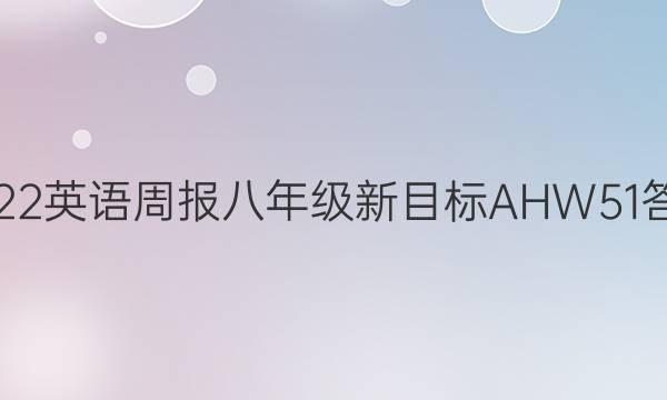 2022 英语周报 八年级 新目标AHW 51答案