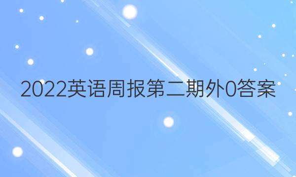 2022英语周报第二期外0答案