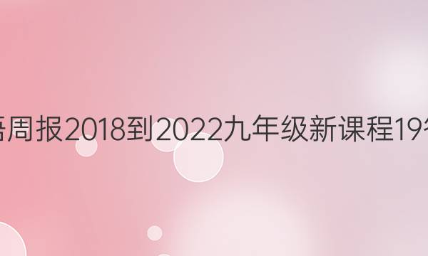 英语周报 2018-2022 九年级 新课程 19答案