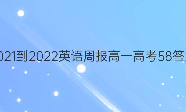2021-2022 英语周报 高一 高考 58答案