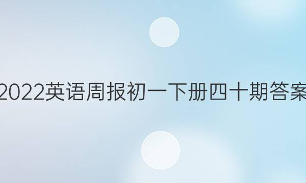 2022英语周报初一下册四十期答案