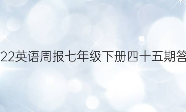 2022英语周报七年级下册四十五期答案