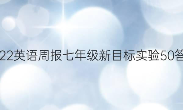 2022 英语周报 七年级 新目标实验 50答案
