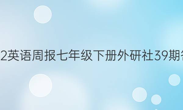 2022英语周报七年级下册外研社39期答案