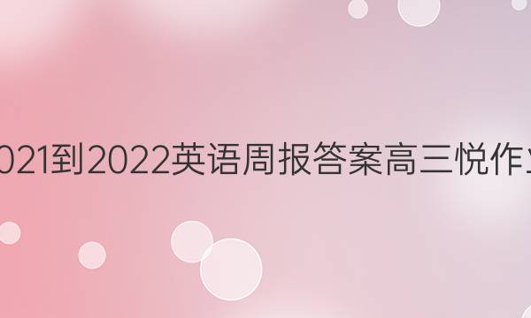 2021-2022英语周报答案高三悦作业