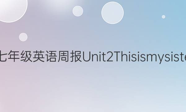 2022七年级英语周报Unit 2 This is my sister答案