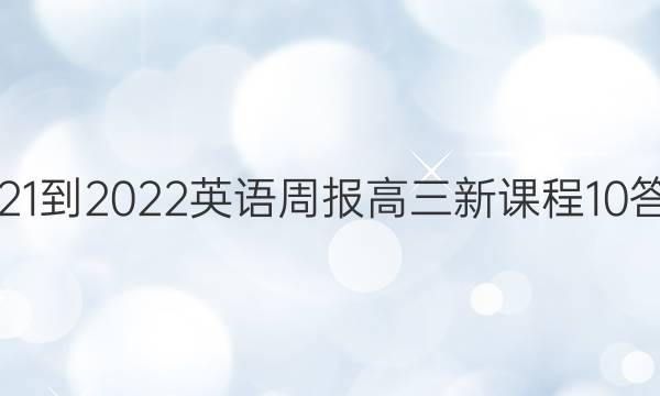 2021-2022 英语周报 高三 新课程10答案