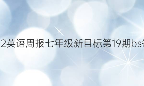 2022英语周报七年级新目标第19期bs答案