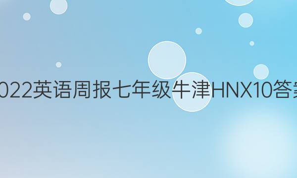 2022 英语周报 七年级 牛津HNX 10答案
