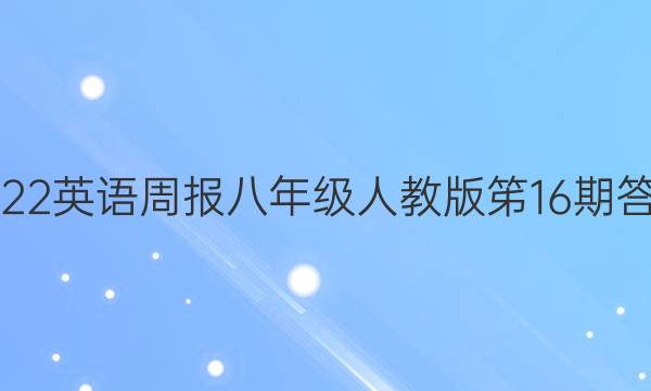 2022英语周报八年级人教版笫16期答案