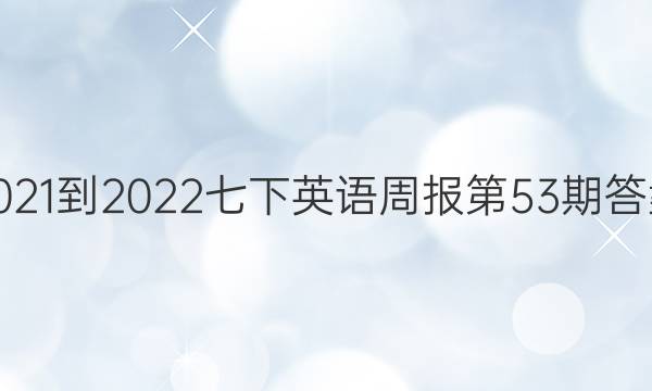 2021-2022七下英语周报第53期答案