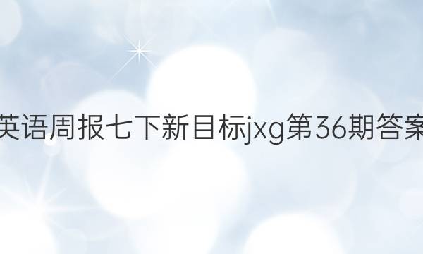 英语周报七下新目标jxg第36期答案