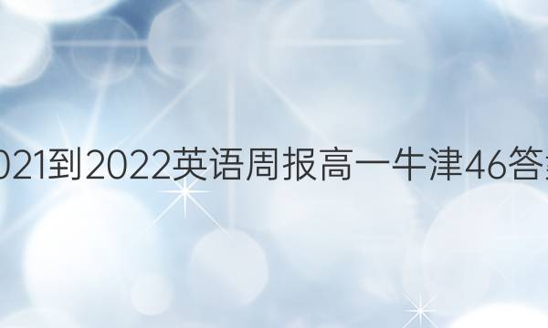 2021-2022 英语周报 高一 牛津 46答案