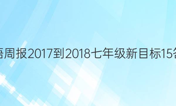 英语周报 2017-2018 七年级 新目标 15答案