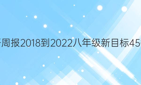英语周报 2018-2022 八年级 新目标 45答案