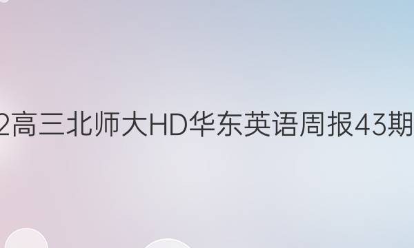 2022高三北师大HD华东英语周报43期答案