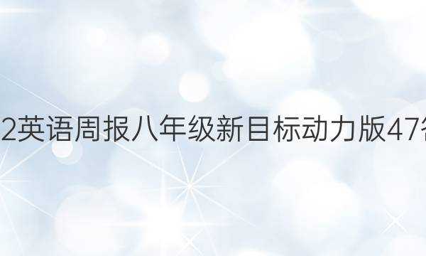 2022 英语周报 八年级 新目标动力版 47答案