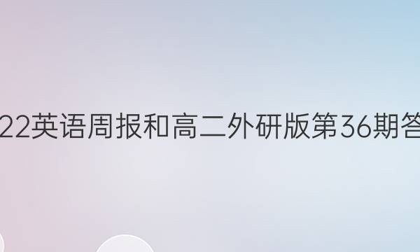 2022英语周报和高二外研版第36期答案