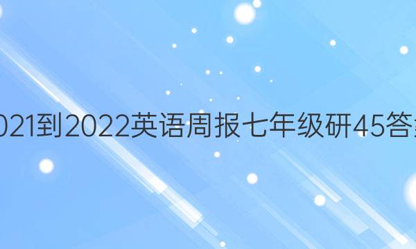 2021-2022 英语周报 七年级研 45答案