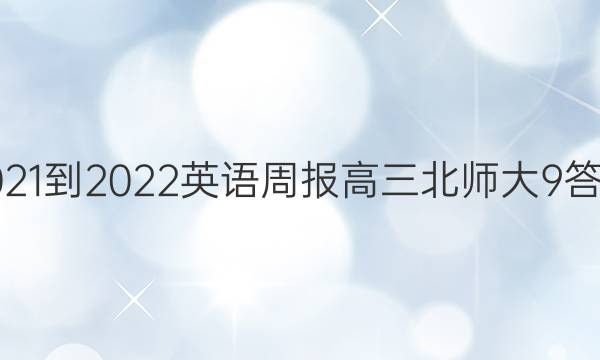 2021-2022 英语周报 高三 北师大 9答案